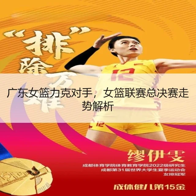 广东女篮力克对手，女篮联赛总决赛走势解析