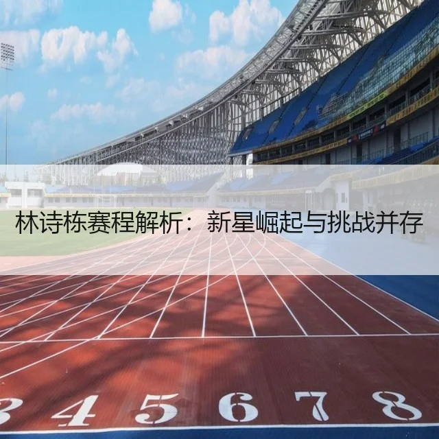林诗栋赛程解析：新星崛起与挑战并存（WorldCupChina）